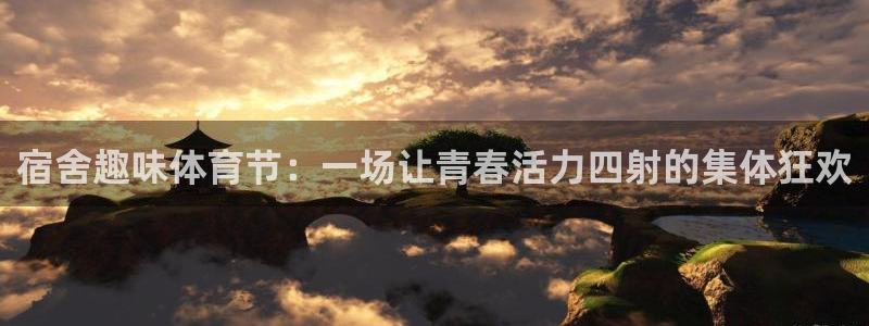 678体育官网：宿舍趣味体育节：一场让青春活力四射的集体狂欢