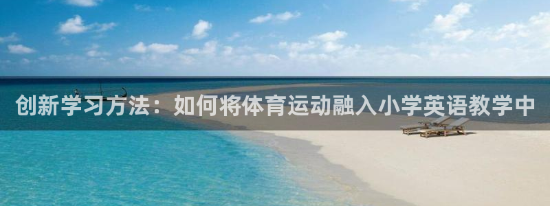 678体育官网下载：创新学习方法：如何将体育运动融入小学英语教学中