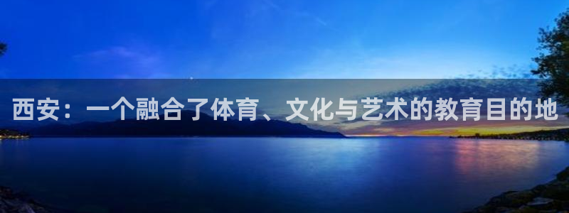 678体育官网下载：西安：一个融合了体育、文化与艺术的教育目的地