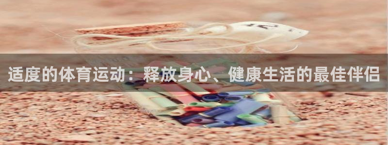 678体育：适度的体育运动：释放身心、健康生活的最佳伴侣