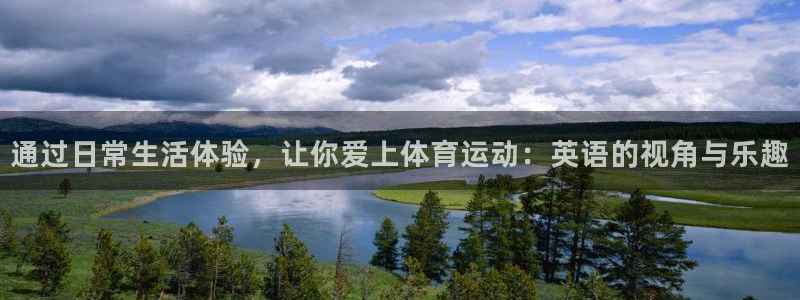 678体育app：通过日常生活体验，让你爱上体育运动：英语的视角与乐趣