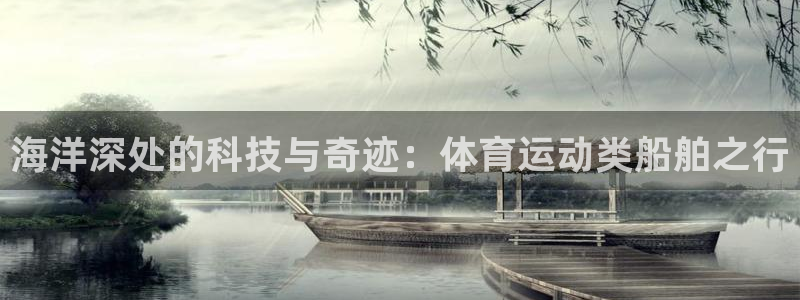678体育官网地址：海洋深处的科技与奇迹：体育运动类船舶之行