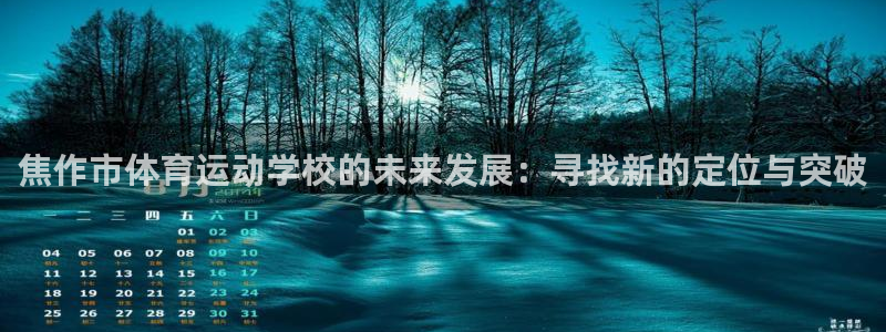 678体育知识：焦作市体育运动学校的未来发展：寻找新的定位与突破