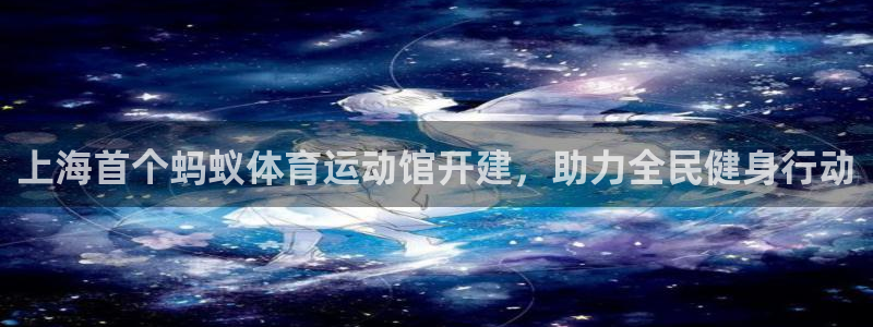 678体育app：上海首个蚂蚁体育运动馆开建，助力全民健身行动