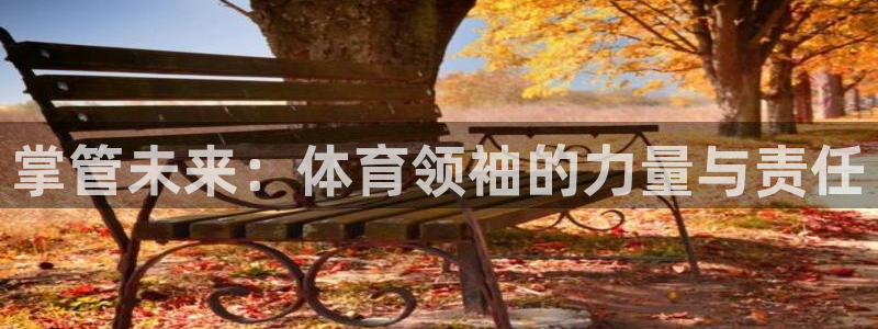 678体育官网：掌管未来：体育领袖的力量与责任