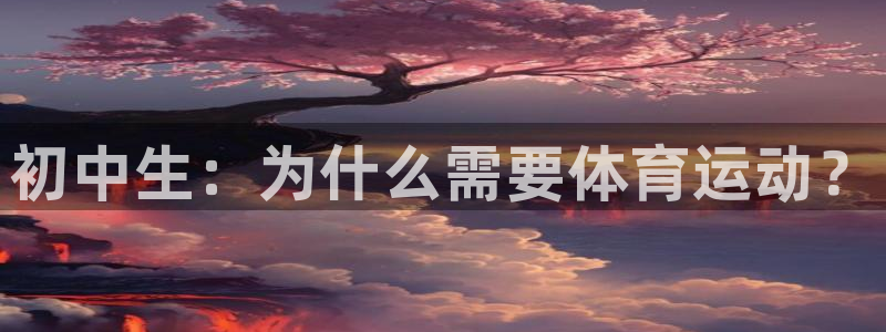 678体育app：初中生：为什么需要体育运动？